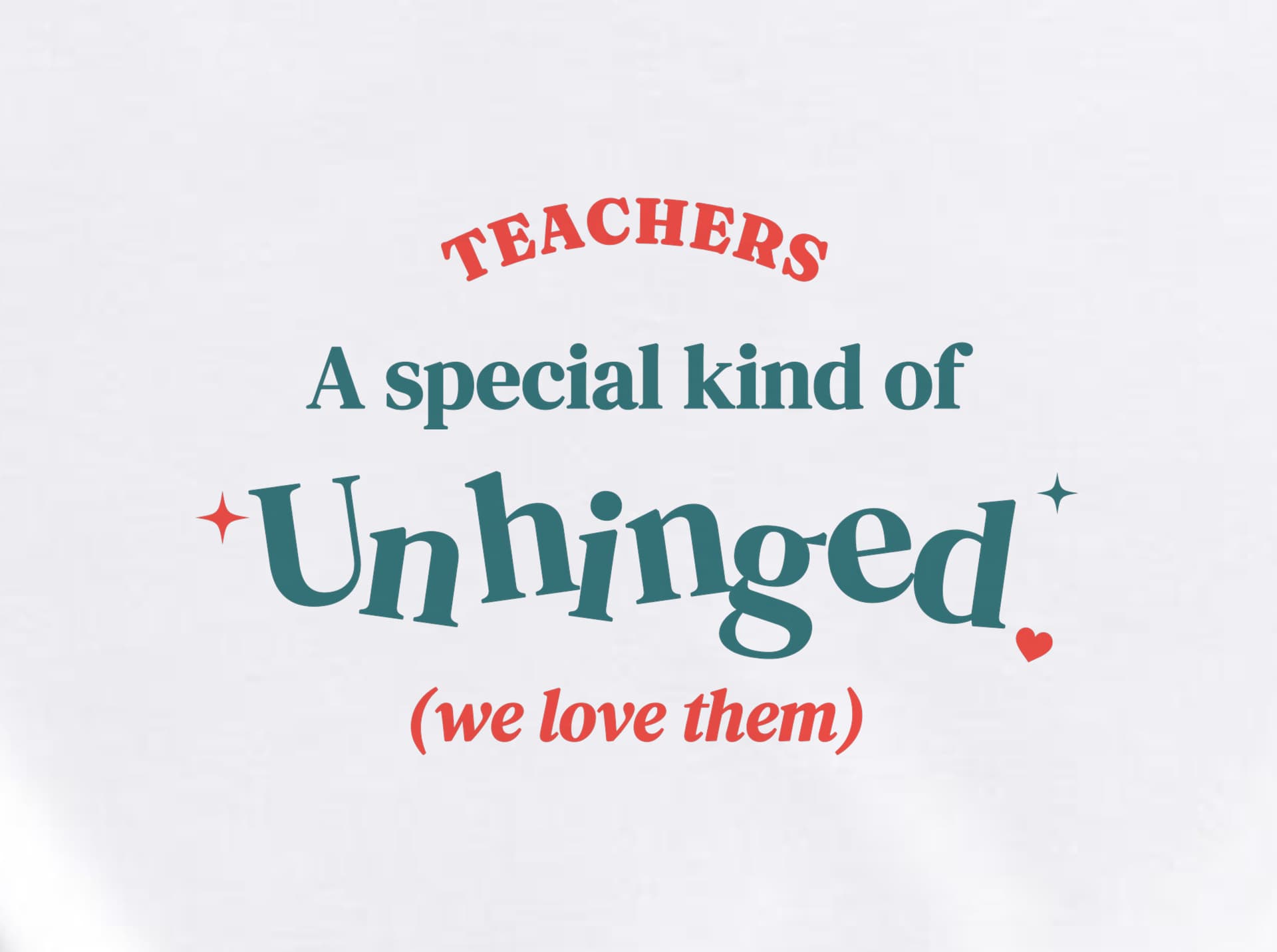 Close-up of the Teachers: A Special Kind of Unhinged print on a white shirt: coral-red TEACHERS arch, teal "A special kind of", bouncy teal "Unhinged" with coral and teal sparkles and a coral heart, and "(we love them)" in coral italic