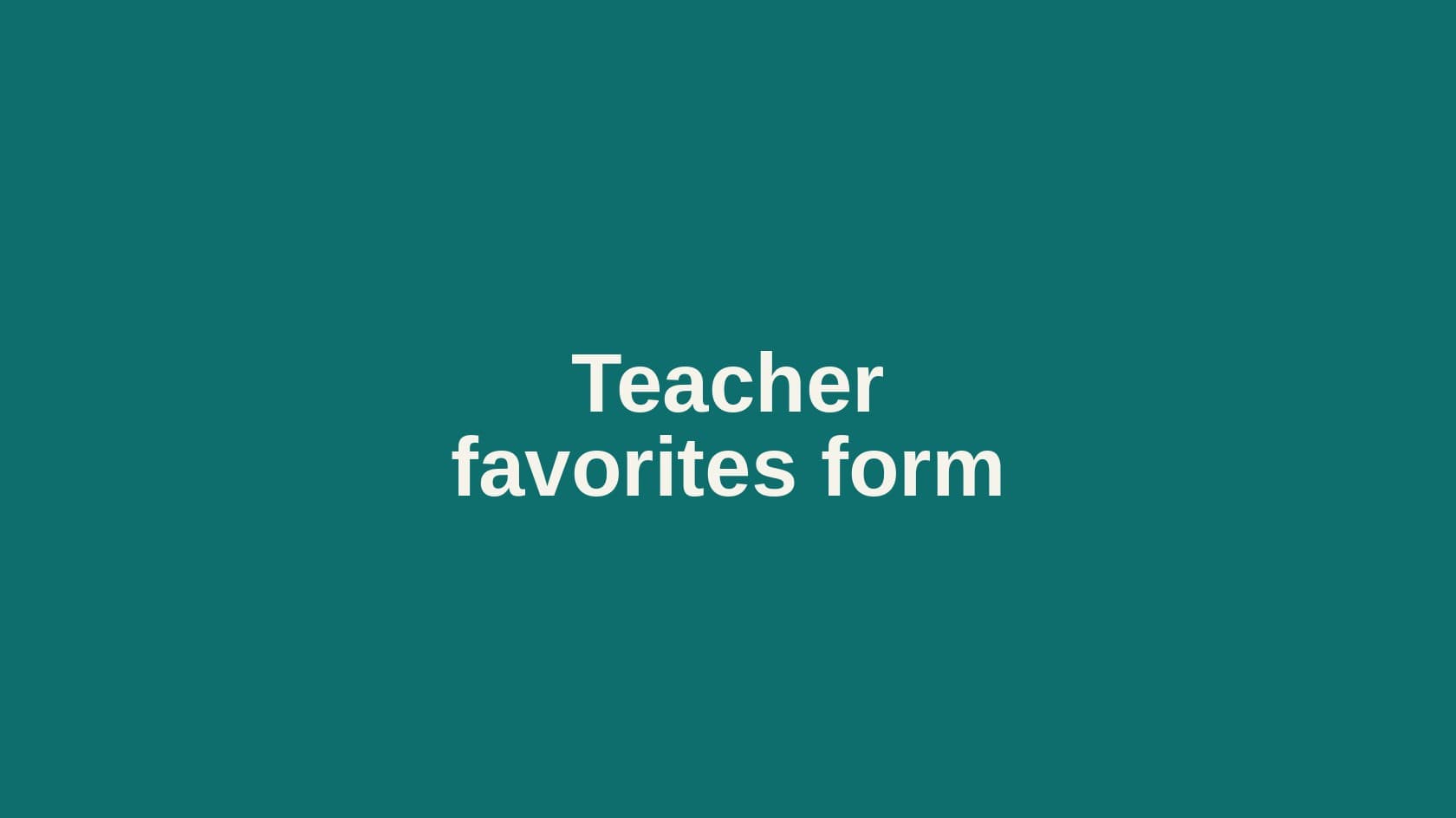 Type cover that reads Teacher favorites form.