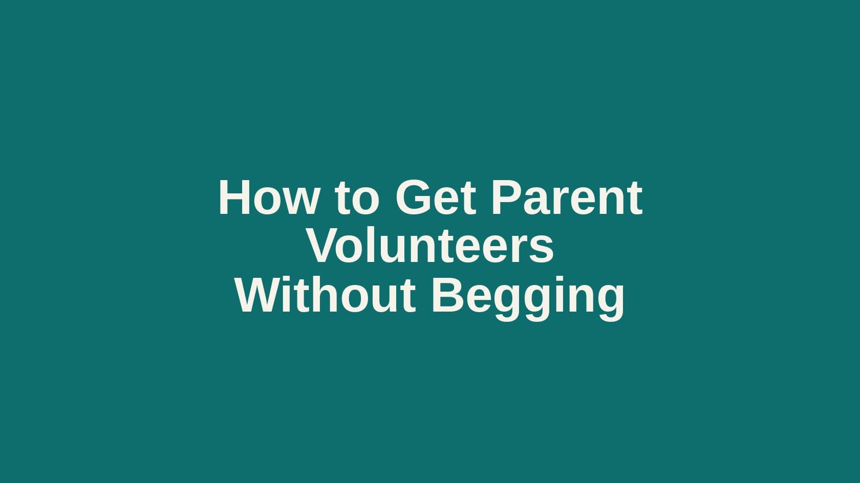 Type cover that reads How to Get Parent Volunteers Without Begging.